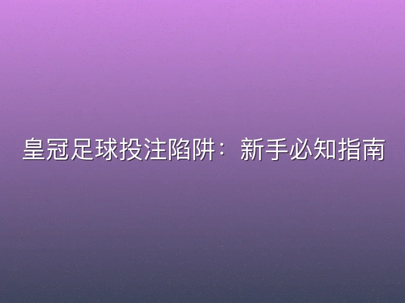 皇冠足球投注陷阱：新手必知指南